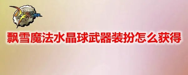 DNF飘雪魔法水晶球武器装扮怎么获得