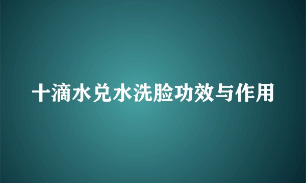 十滴水兑水洗脸功效与作用