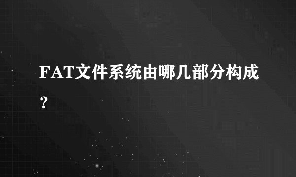 FAT文件系统由哪几部分构成？