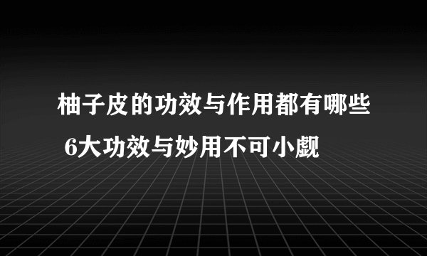 柚子皮的功效与作用都有哪些 6大功效与妙用不可小觑