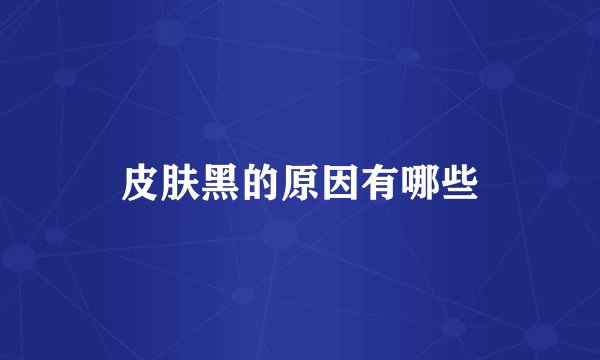 皮肤黑的原因有哪些