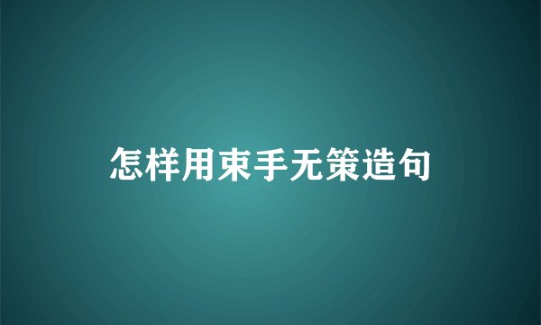 怎样用束手无策造句