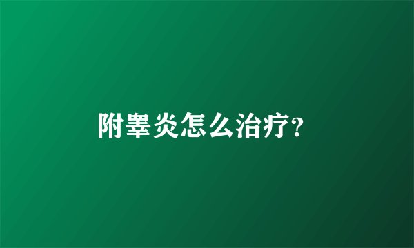 附睾炎怎么治疗？