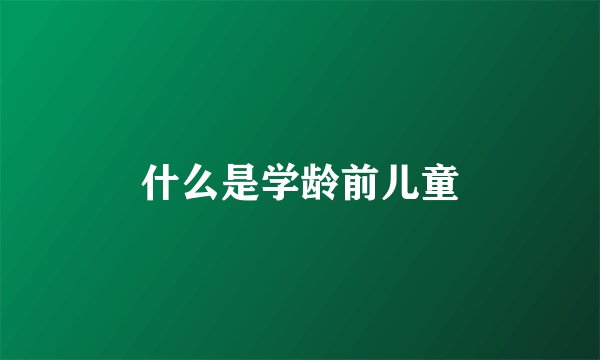 什么是学龄前儿童