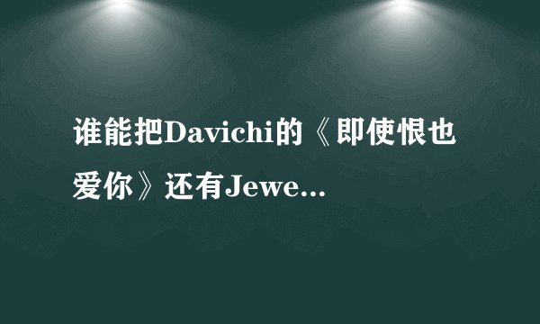 谁能把Davichi的《即使恨也爱你》还有Jewelry的《Don\