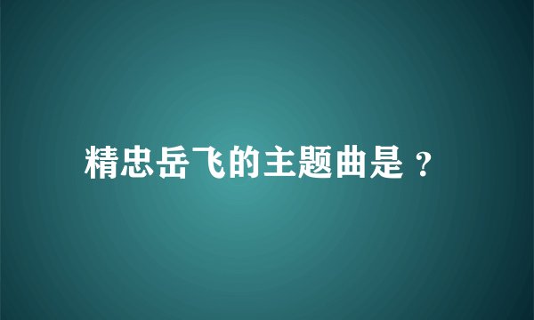 精忠岳飞的主题曲是 ？