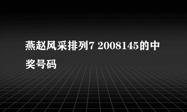 燕赵风采排列7 2008145的中奖号码