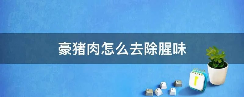 豪猪肉怎么去除腥味