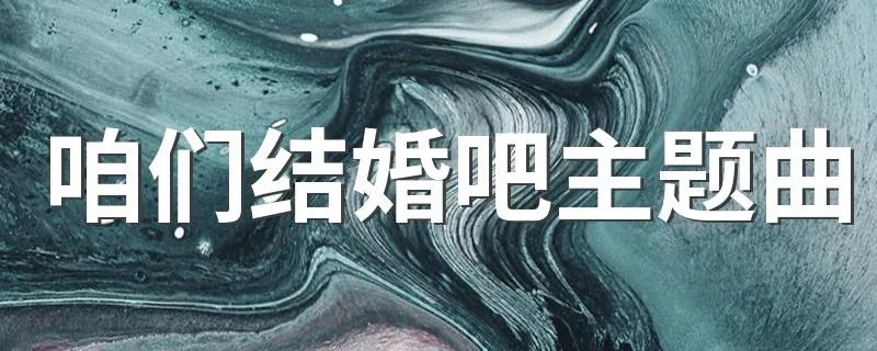 咱们结婚吧主题曲 咱们结婚吧主题曲是什么