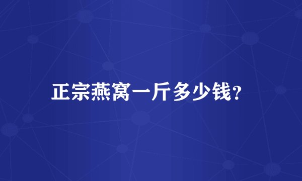 正宗燕窝一斤多少钱？