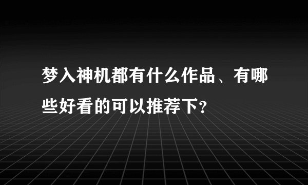 梦入神机都有什么作品、有哪些好看的可以推荐下？
