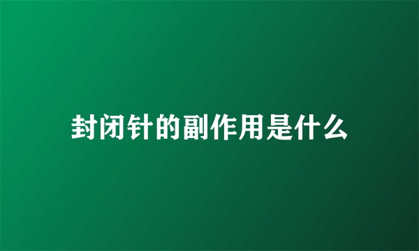 封闭针的副作用是什么