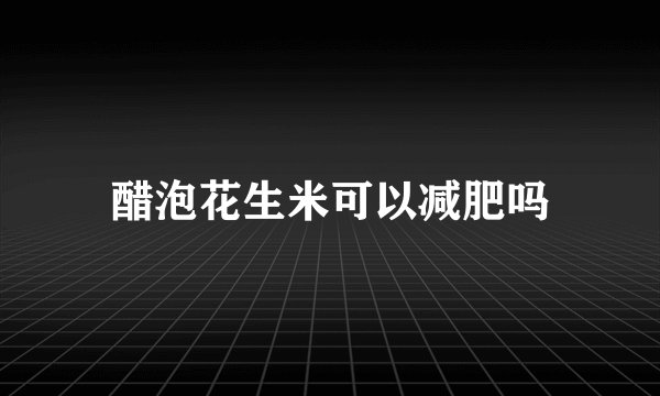 醋泡花生米可以减肥吗