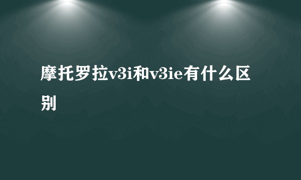 摩托罗拉v3i和v3ie有什么区别