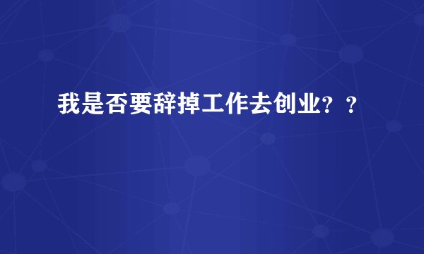 我是否要辞掉工作去创业？？