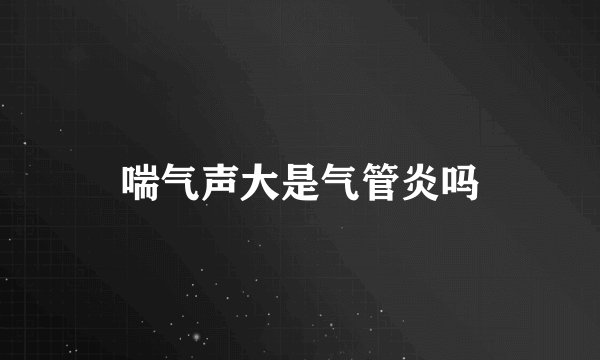 喘气声大是气管炎吗
