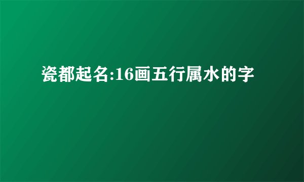 瓷都起名:16画五行属水的字