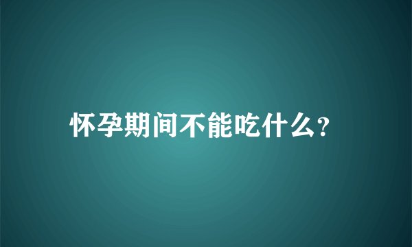 怀孕期间不能吃什么？
