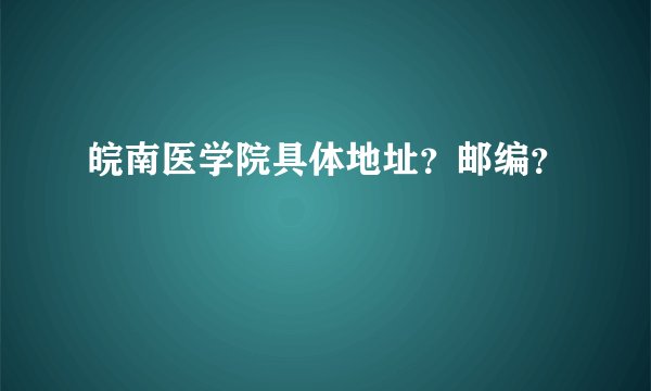 皖南医学院具体地址？邮编？