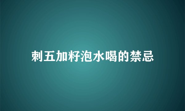 刺五加籽泡水喝的禁忌