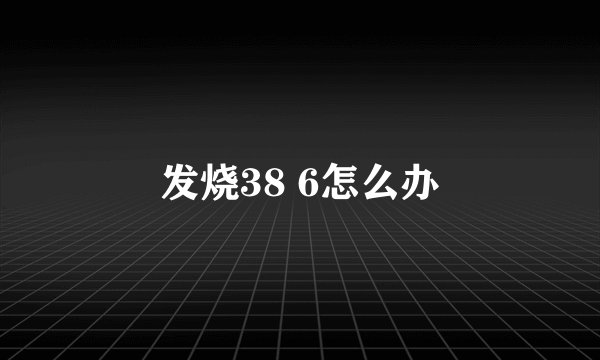发烧38 6怎么办