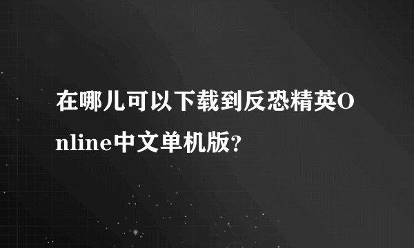 在哪儿可以下载到反恐精英Online中文单机版？