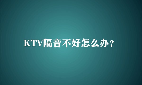 KTV隔音不好怎么办？