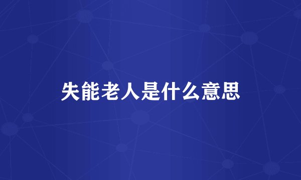 失能老人是什么意思