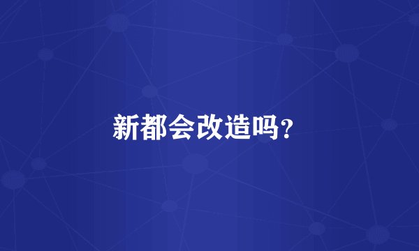 新都会改造吗？