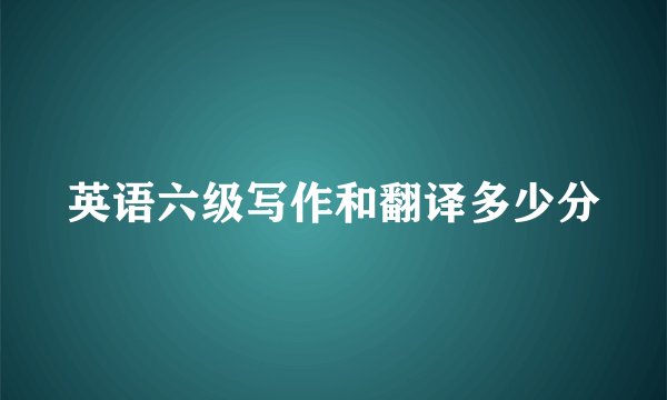 英语六级写作和翻译多少分
