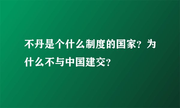不丹是个什么制度的国家？为什么不与中国建交？