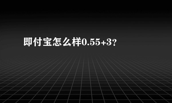 即付宝怎么样0.55+3？