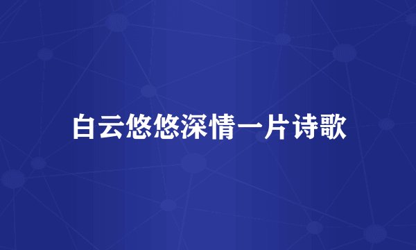 白云悠悠深情一片诗歌