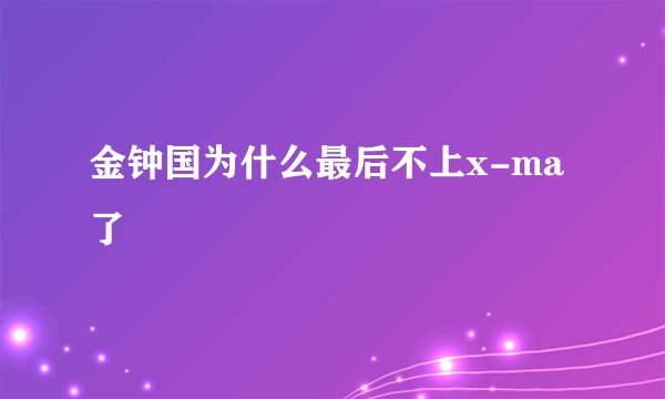 金钟国为什么最后不上x-ma了