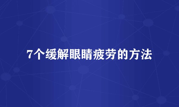 7个缓解眼睛疲劳的方法
