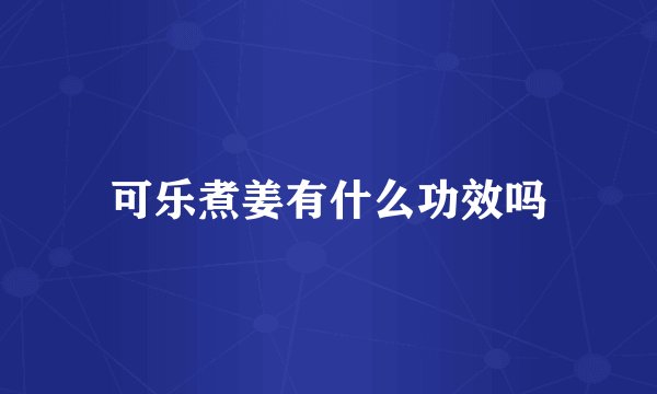 可乐煮姜有什么功效吗