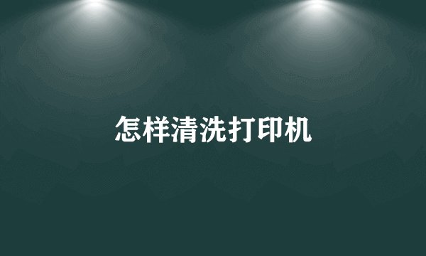 怎样清洗打印机