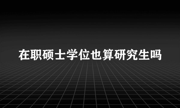在职硕士学位也算研究生吗