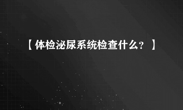 【体检泌尿系统检查什么？】