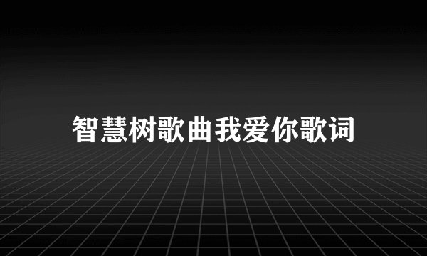 智慧树歌曲我爱你歌词