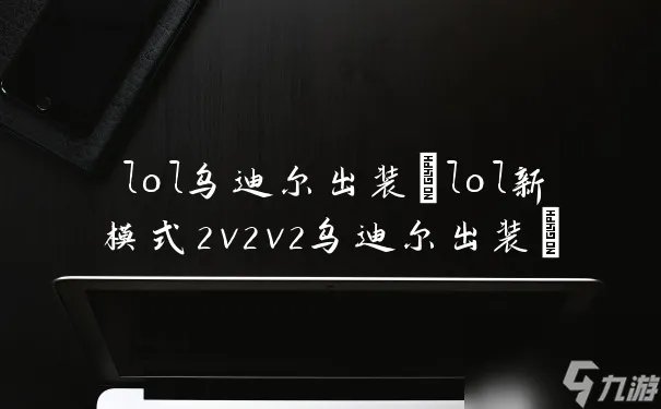 lol乌迪尔出装 lol新模式2v2v2乌迪尔出装