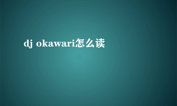 dj okawari怎么读