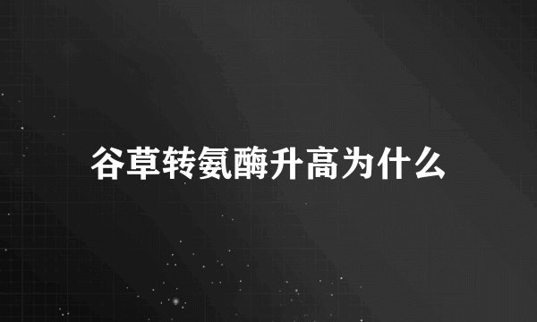 谷草转氨酶升高为什么