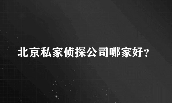 北京私家侦探公司哪家好？