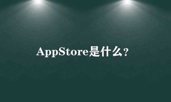 AppStore是什么？