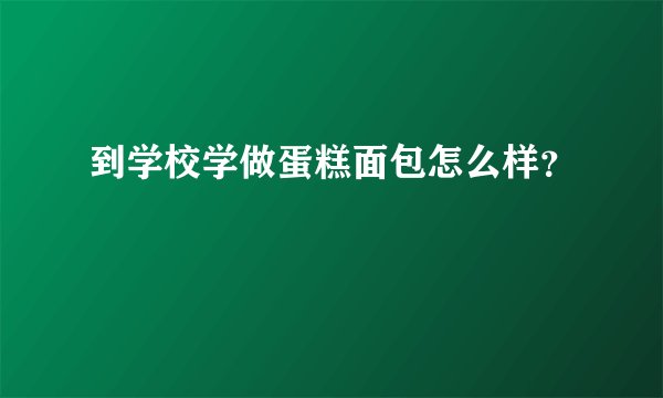 到学校学做蛋糕面包怎么样？
