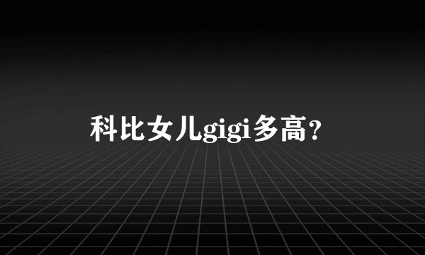 科比女儿gigi多高？