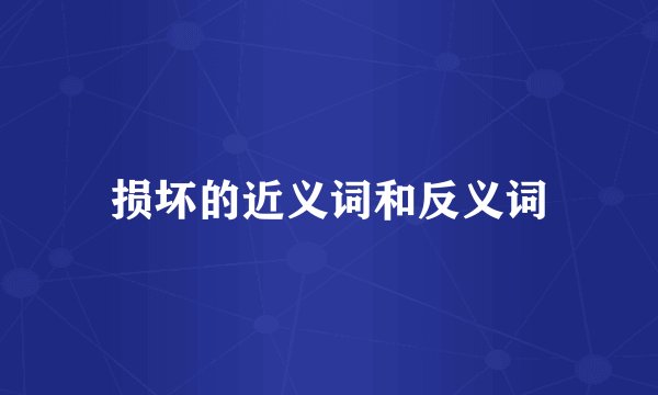 损坏的近义词和反义词