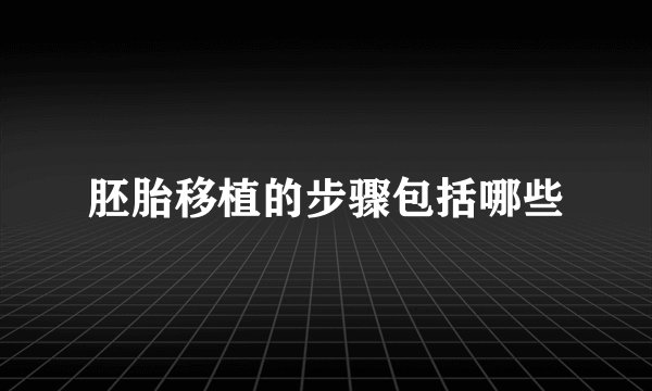 胚胎移植的步骤包括哪些