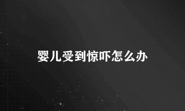 婴儿受到惊吓怎么办